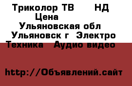 Триколор ТВ 8306 НД › Цена ­ 4 000 - Ульяновская обл., Ульяновск г. Электро-Техника » Аудио-видео   